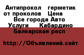 Антипрокол - герметик от проколов › Цена ­ 990 - Все города Авто » Услуги   . Кабардино-Балкарская респ.